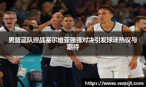 男篮蓝队迎战塞尔维亚强强对决引发球迷热议与期待