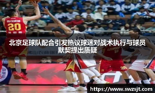 北京足球队配合引发热议球迷对战术执行与球员默契提出质疑